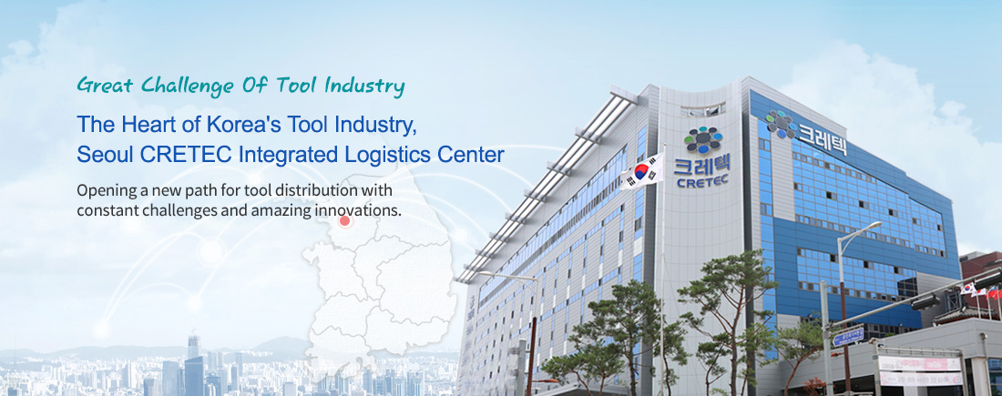 Great Challenge of Tool Industry The Heart of Korea's Tool Industry, Seoul CRETEC Integrated Logistics Center -Opening a new path for tool distribution with constant challenges and amazing innovations.