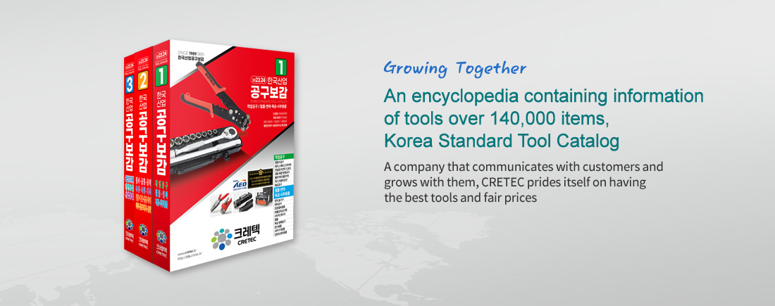 Growing together An encyclopedia containing information of tools over 130,000 items, Korea Standard Tool Catalog -A company that communicates with customers and grows with them, CRETEC prides itself on having the best tools and fair prices.
