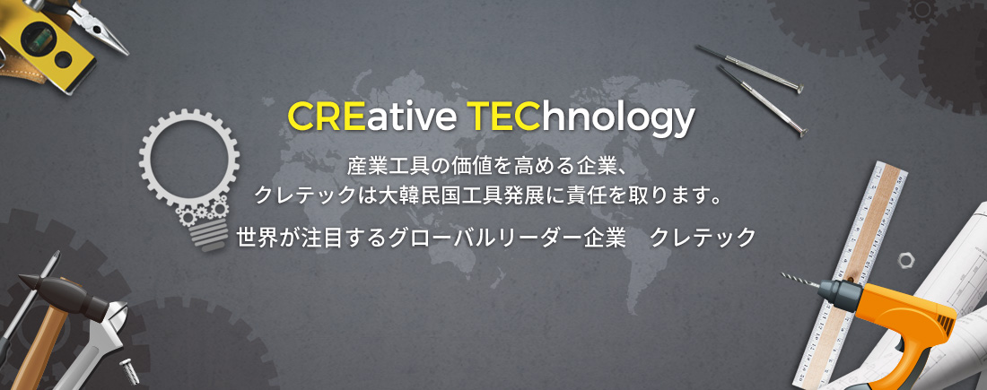 CREativeTEChnology 産業の価値を高める企業、クレテックは大韓民国　発展を誓います。世界が注目するグローバルリーダー企業　クレテック